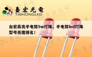 台宏高亮手电筒5w灯珠，手电筒led灯珠型号亮度排名！