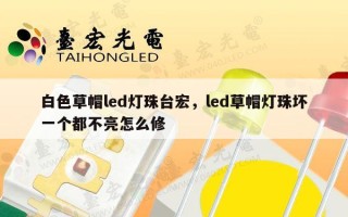 白色草帽led灯珠台宏，led草帽灯珠坏一个都不亮怎么修