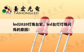 led2020灯珠台宏，led台灯灯珠闪烁的原因！