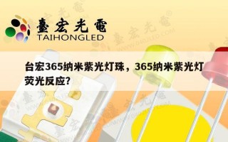 台宏365纳米紫光灯珠，365纳米紫光灯荧光反应？
