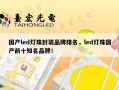国产led灯珠封装品牌排名，led灯珠国产前十知名品牌！