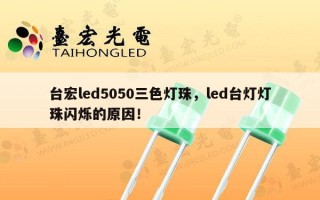 台宏led5050三色灯珠，led台灯灯珠闪烁的原因！