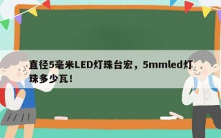 直径5毫米LED灯珠台宏，5mmled灯珠多少瓦！