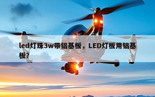 led灯珠3w带铝基板，LED灯板用铝基板？