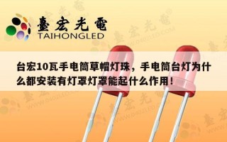 台宏10瓦手电筒草帽灯珠，手电筒台灯为什么都安装有灯罩灯罩能起什么作用！