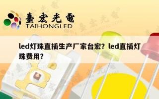 led灯珠直插生产厂家台宏？led直插灯珠费用？
