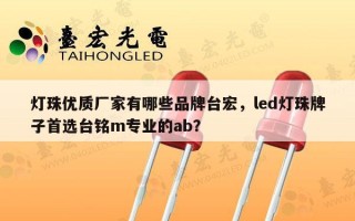 灯珠优质厂家有哪些品牌台宏，led灯珠牌子首选台铭m专业的ab？