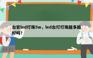台宏led灯珠5w，led台灯灯珠越多越好吗？