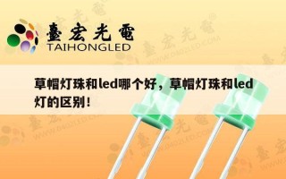 草帽灯珠和led哪个好，草帽灯珠和led灯的区别！
