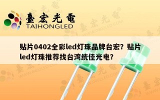 贴片0402全彩led灯珠品牌台宏？贴片led灯珠推荐找台湾统佳光电？