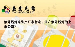紫外线灯珠生产厂家台宏，生产紫外线灯的上市公司？