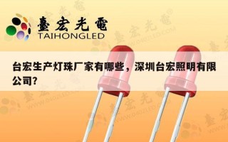 台宏生产灯珠厂家有哪些，深圳台宏照明有限公司？