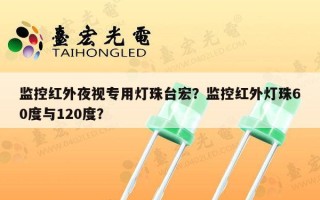 监控红外夜视专用灯珠台宏？监控红外灯珠60度与120度？