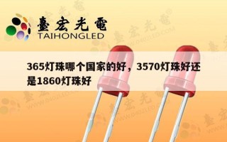 365灯珠哪个国家的好，3570灯珠好还是1860灯珠好
