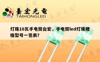 灯珠10瓦手电筒台宏，手电筒led灯珠规格型号一览表？