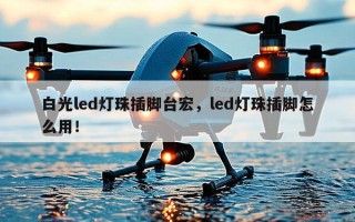 白光led灯珠插脚台宏，led灯珠插脚怎么用！
