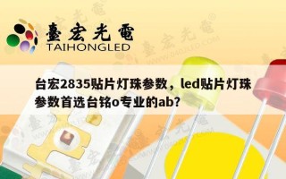 台宏2835贴片灯珠参数，led贴片灯珠参数首选台铭o专业的ab？