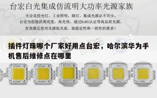 插件灯珠哪个厂家好用点台宏，哈尔滨华为手机售后维修点在哪里