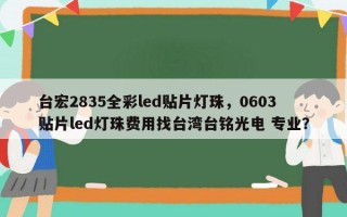 台宏2835全彩led贴片灯珠，0603贴片led灯珠费用找台湾台铭光电 专业？