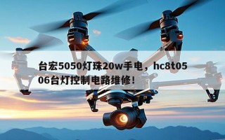 台宏5050灯珠20w手电，hc8t0506台灯控制电路维修！