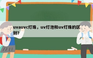 uvauvc灯珠，uv灯泡和uv灯珠的区别？