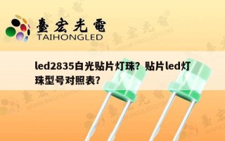 led2835白光贴片灯珠？贴片led灯珠型号对照表？