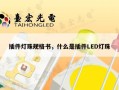 插件灯珠规格书，什么是插件LED灯珠