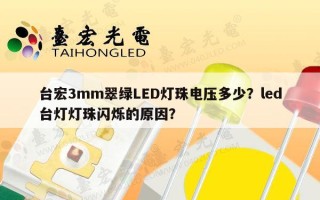 台宏3mm翠绿LED灯珠电压多少？led台灯灯珠闪烁的原因？