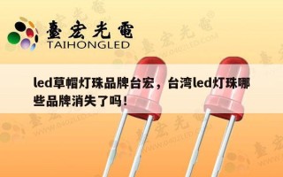led草帽灯珠品牌台宏，台湾led灯珠哪些品牌消失了吗！