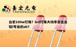 台宏100w灯珠？led灯珠大功率首选台铭l专业的ab？