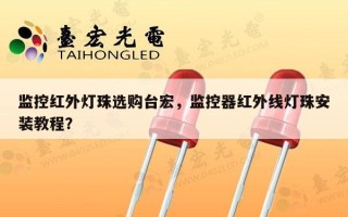 监控红外灯珠选购台宏，监控器红外线灯珠安装教程？