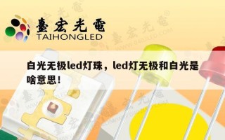 白光无极led灯珠，led灯无极和白光是啥意思！