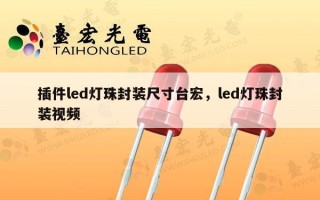 插件led灯珠封装尺寸台宏，led灯珠封装视频