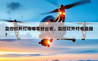 监控红外灯珠哪家好台宏，监控红外灯电路图？