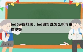 led5w圆灯珠，led圆灯珠怎么拆与更换视频