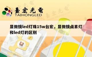 显微镜led灯珠15w台宏，显微镜卤素灯和led灯的区别