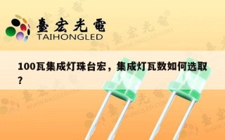 100瓦集成灯珠台宏，集成灯瓦数如何选取？