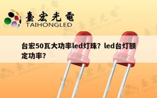 台宏50瓦大功率led灯珠？led台灯额定功率？