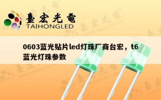 0603蓝光贴片led灯珠厂商台宏，t6蓝光灯珠参数