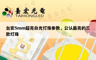 台宏5mm超亮白光灯珠参数，公认最亮的三款灯珠