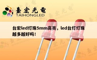 台宏led灯珠5mm高亮，led台灯灯珠越多越好吗！