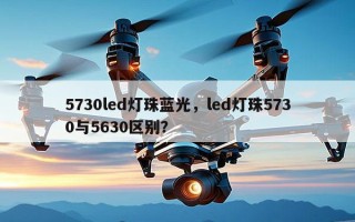 5730led灯珠蓝光，led灯珠5730与5630区别？