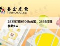 2835灯珠6500k台宏，2835灯珠参数1w