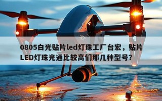 0805白光贴片led灯珠工厂台宏，贴片LED灯珠光通比较高们那几种型号？