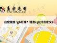 台宏键盘rgb灯珠？键盘rgb灯自定义？
