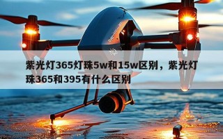 紫光灯365灯珠5w和15w区别，紫光灯珠365和395有什么区别