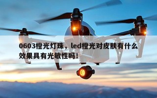 0603橙光灯珠，led橙光对皮肤有什么效果具有光敏性吗！