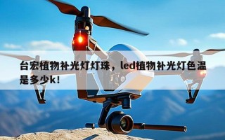 台宏植物补光灯灯珠，led植物补光灯色温是多少k！