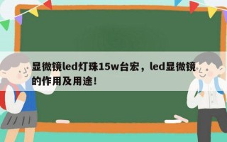 显微镜led灯珠15w台宏，led显微镜的作用及用途！