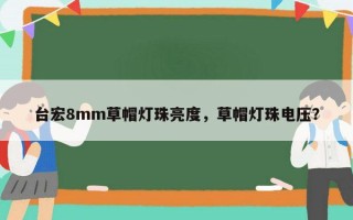 台宏8mm草帽灯珠亮度，草帽灯珠电压？
